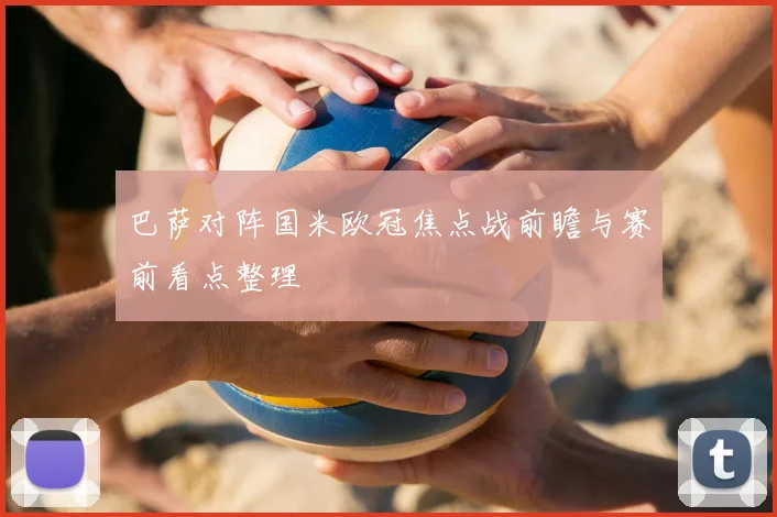 巴萨对阵国米欧冠焦点战前瞻与赛前看点整理