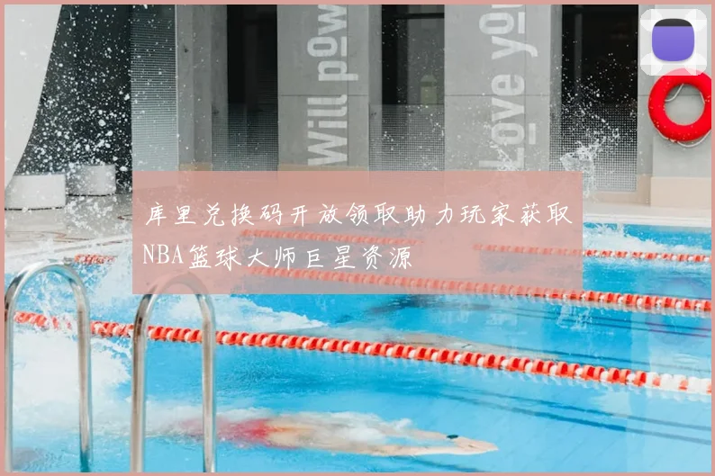 库里兑换码开放领取助力玩家获取NBA篮球大师巨星资源