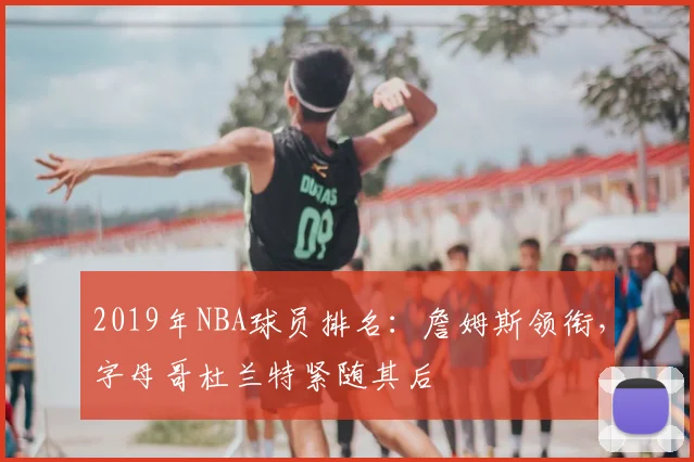 2019年NBA球员排名：詹姆斯领衔，字母哥杜兰特紧随其后