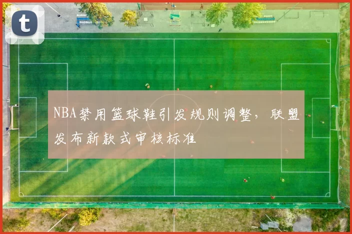 NBA禁用篮球鞋引发规则调整，联盟发布新款式审核标准