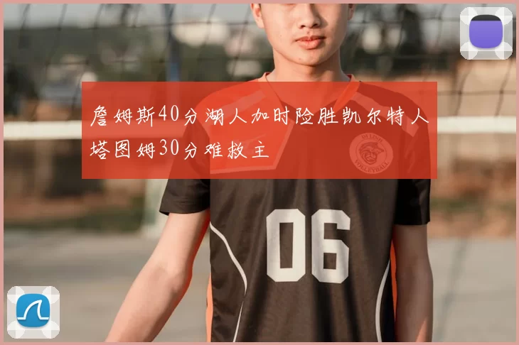 詹姆斯40分湖人加时险胜凯尔特人塔图姆30分难救主