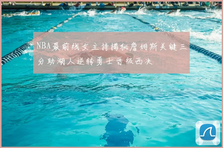 NBA最前线女主持揭秘詹姆斯关键三分助湖人逆转勇士晋级西决