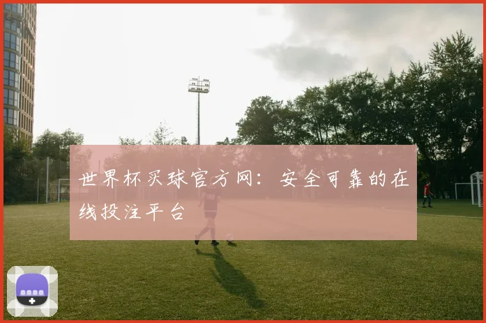 世界杯买球官方网：安全可靠的在线投注平台