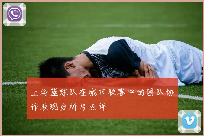 上海篮球队在城市联赛中的团队协作表现分析与点评