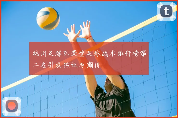 杭州足球队荣登足球战术排行榜第二名引发热议与期待