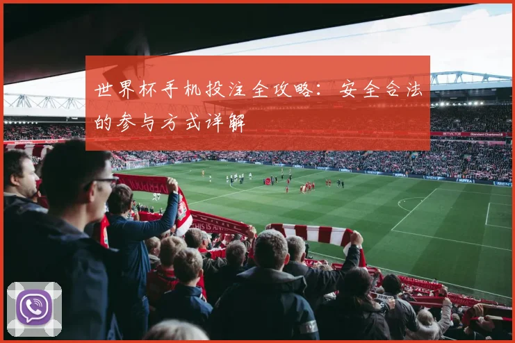 世界杯手机投注全攻略：安全合法的参与方式详解