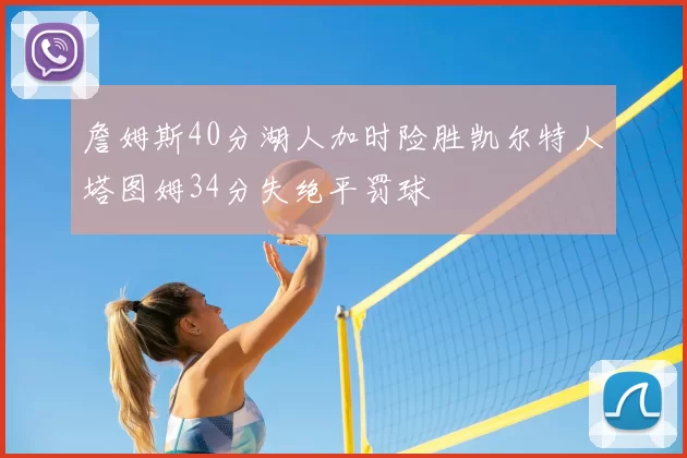 詹姆斯40分湖人加时险胜凯尔特人塔图姆34分失绝平罚球