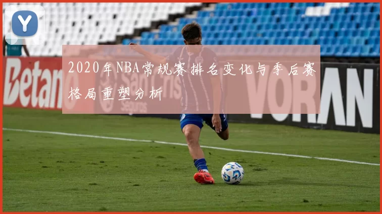 2020年NBA常规赛排名变化与季后赛格局重塑分析