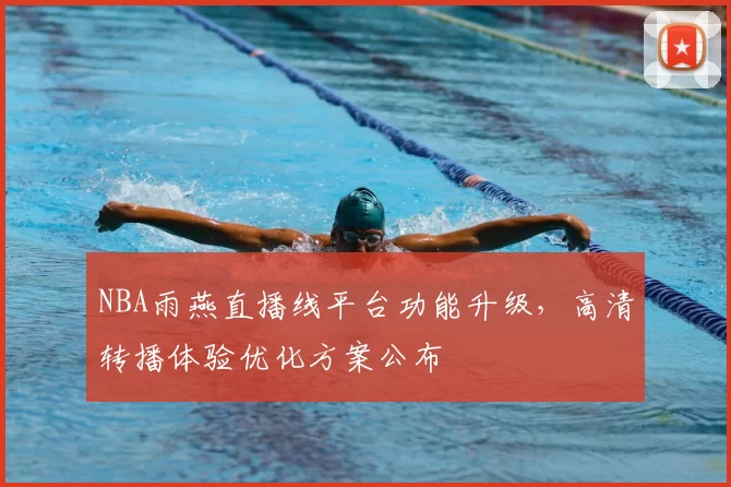 NBA雨燕直播线平台功能升级，高清转播体验优化方案公布