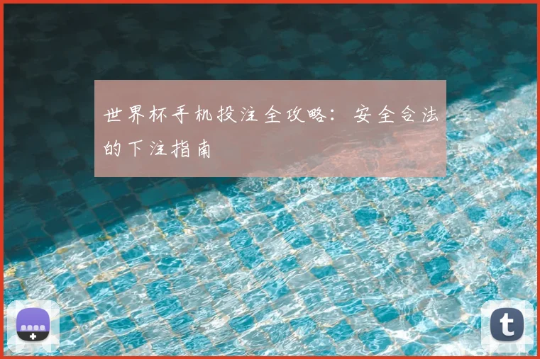 世界杯手机投注全攻略：安全合法的下注指南