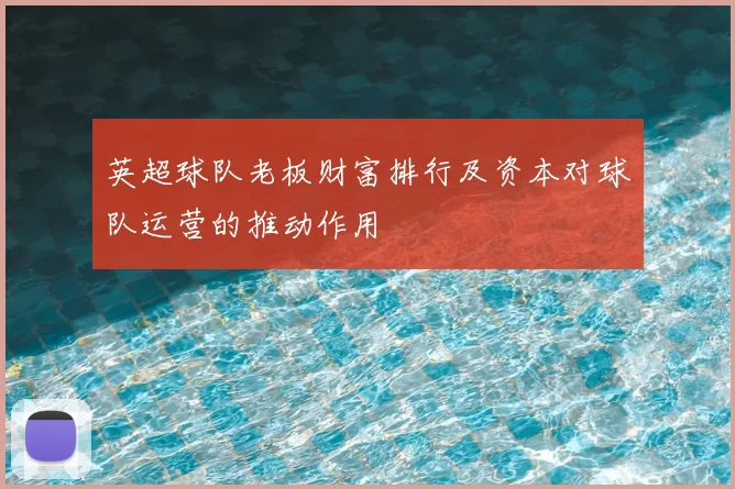 英超球队老板财富排行及资本对球队运营的推动作用
