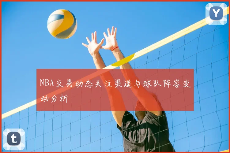 NBA交易动态关注渠道与球队阵容变动分析