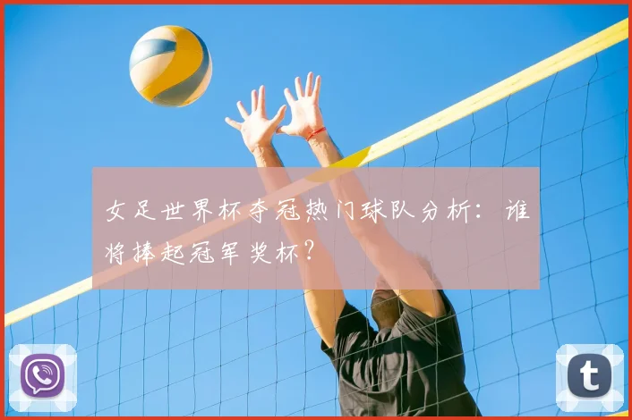 女足世界杯夺冠热门球队分析：谁将捧起冠军奖杯？