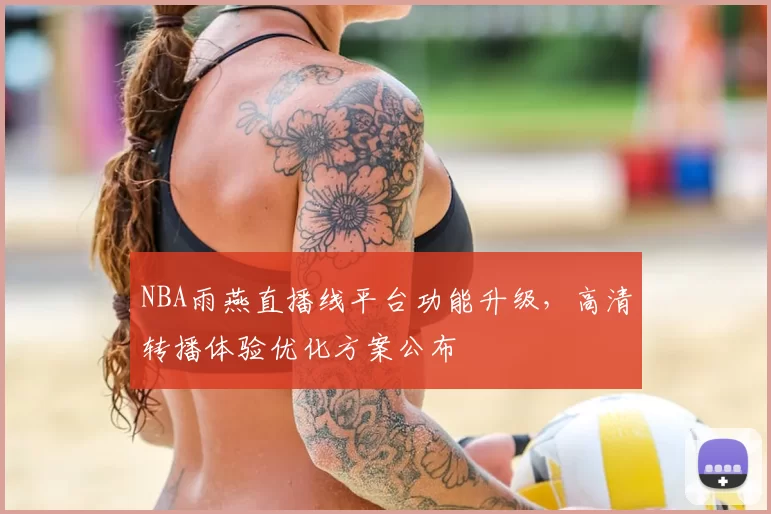 NBA雨燕直播线平台功能升级，高清转播体验优化方案公布
