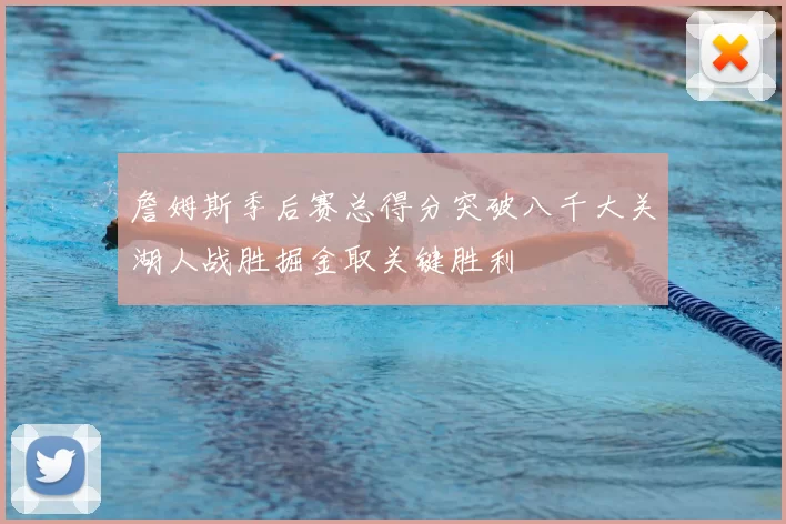 詹姆斯季后赛总得分突破八千大关湖人战胜掘金取关键胜利