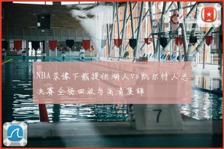 NBA录像下载提供湖人vs凯尔特人总决赛全场回放与高清集锦