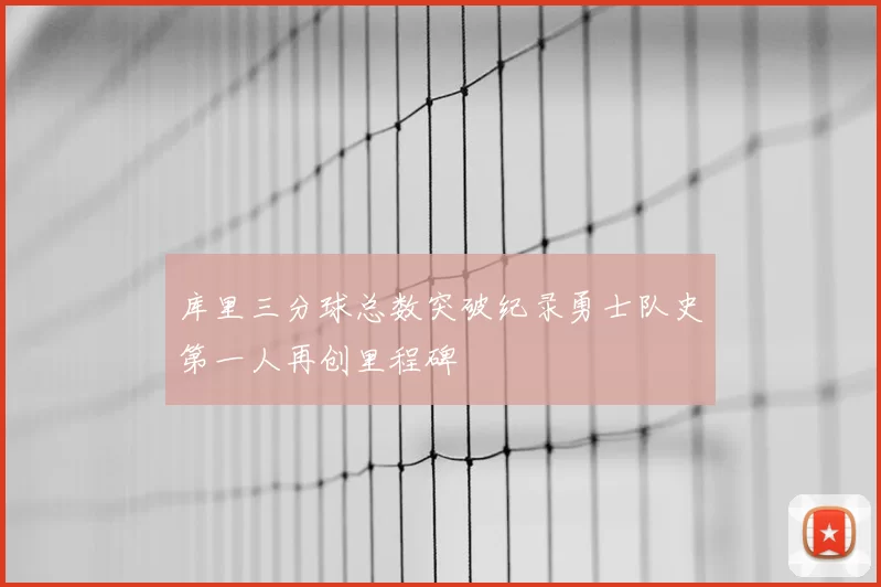 库里三分球总数突破纪录勇士队史第一人再创里程碑