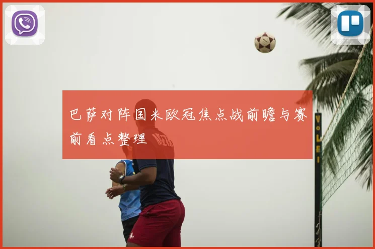巴萨对阵国米欧冠焦点战前瞻与赛前看点整理