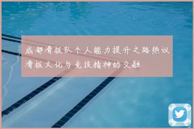 成都滑板队个人能力提升之路热议滑板文化与竞技精神的交融