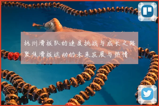 杭州滑板队的速度挑战与成长之路聚焦滑板运动的未来发展与热情