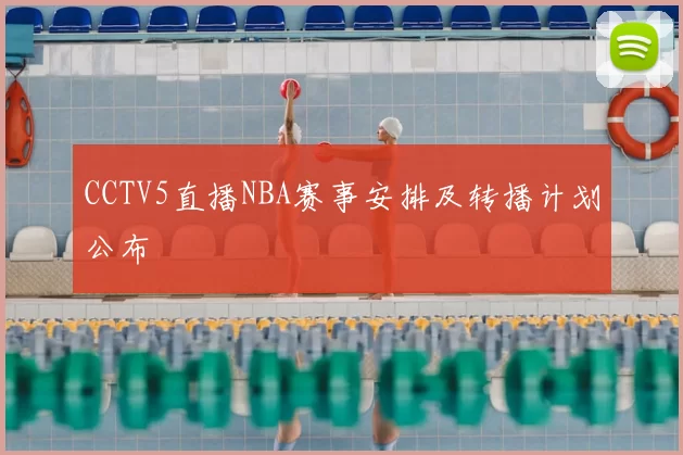 CCTV5直播NBA赛事安排及转播计划公布