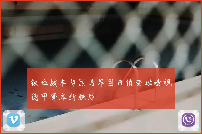 铁血战车与黑马军团市值变动透视德甲资本新秩序