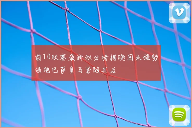 前10联赛最新积分榜揭晓国米强势领跑巴萨皇马紧随其后