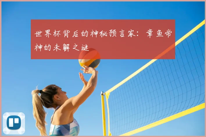 世界杯背后的神秘预言家：章鱼帝神的未解之谜