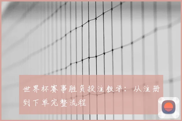 世界杯赛事胜负投注教学:从注册到下单完整流程