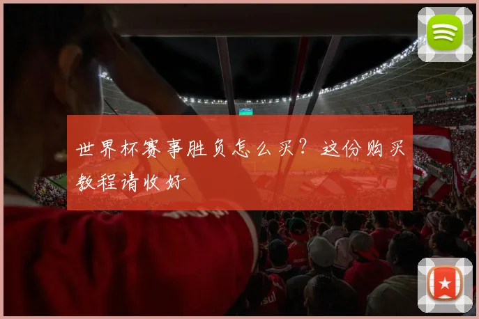 世界杯赛事胜负怎么买？这份购买教程请收好