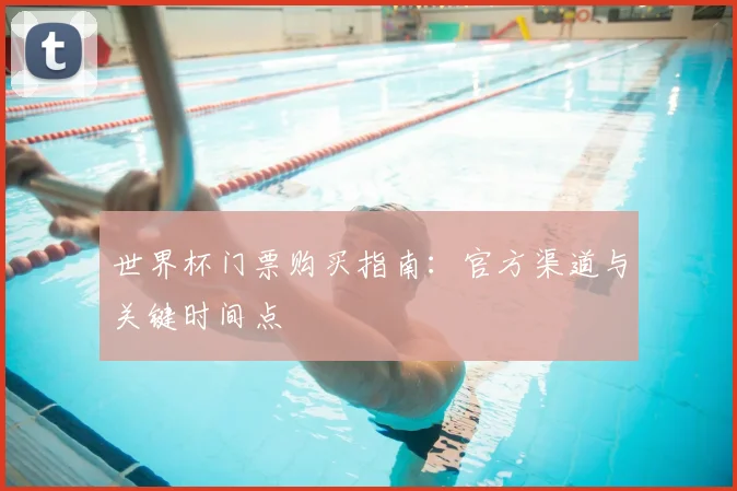 世界杯门票购买指南：官方渠道与关键时间点