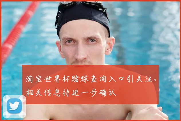 淘宝世界杯赌球查询入口引关注，相关信息待进一步确认