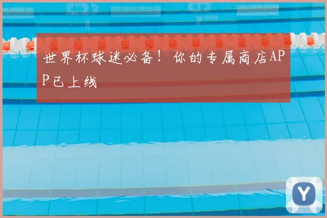 世界杯球迷必备！你的专属商店APP已上线