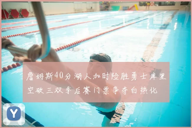 詹姆斯40分湖人加时险胜勇士库里空砍三双季后赛门票争夺白热化