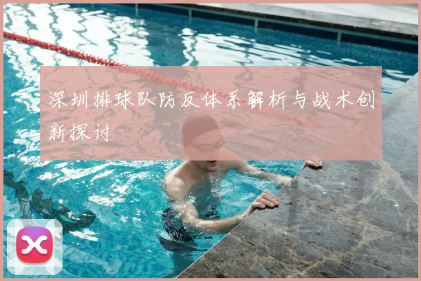 深圳排球队防反体系解析与战术创新探讨