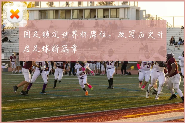 国足锁定世界杯席位，改写历史开启足球新篇章