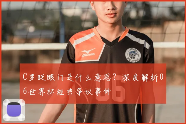 C罗眨眼门是什么意思？深度解析06世界杯经典争议事件