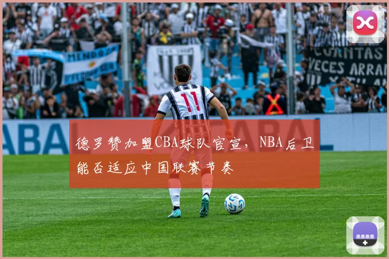 德罗赞加盟CBA球队官宣，NBA后卫能否适应中国联赛节奏