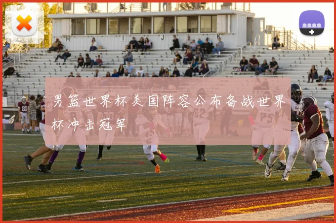 男篮世界杯美国阵容公布备战世界杯冲击冠军