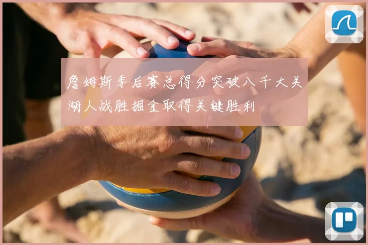 詹姆斯季后赛总得分突破八千大关湖人战胜掘金取得关键胜利