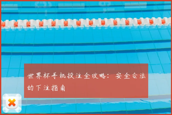 世界杯手机投注全攻略:安全合法的下注指南