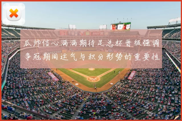 瓜帅信心满满期待足总杯晋级强调争冠期间运气与积分形势的重要性