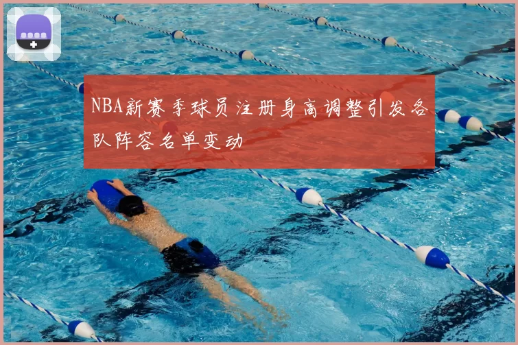 NBA新赛季球员注册身高调整引发各队阵容名单变动