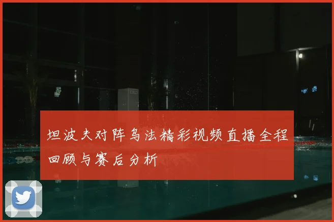 坦波夫对阵乌法精彩视频直播全程回顾与赛后分析