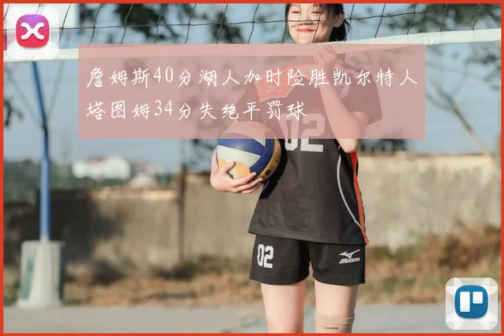 詹姆斯40分湖人加时险胜凯尔特人塔图姆34分失绝平罚球