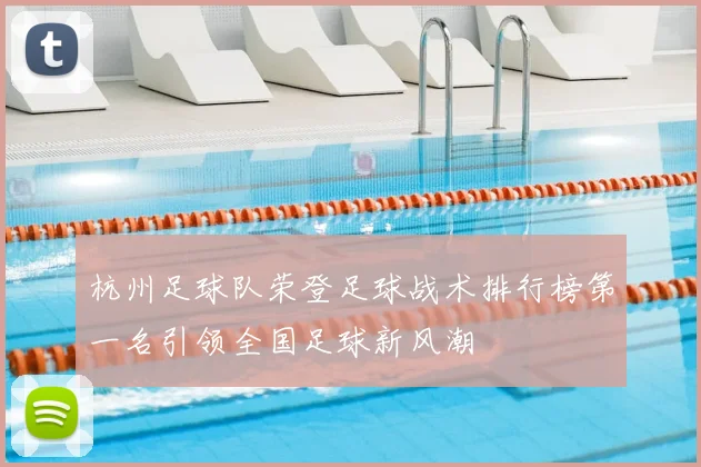杭州足球队荣登足球战术排行榜第一名引领全国足球新风潮