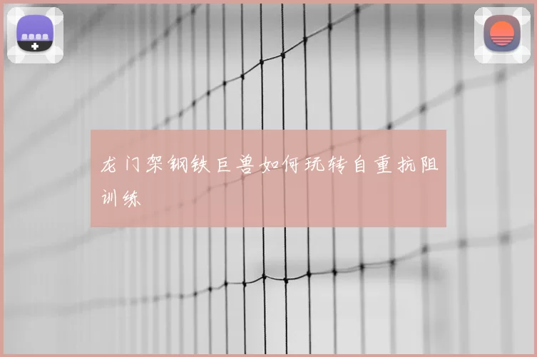 龙门架钢铁巨兽如何玩转自重抗阻训练
