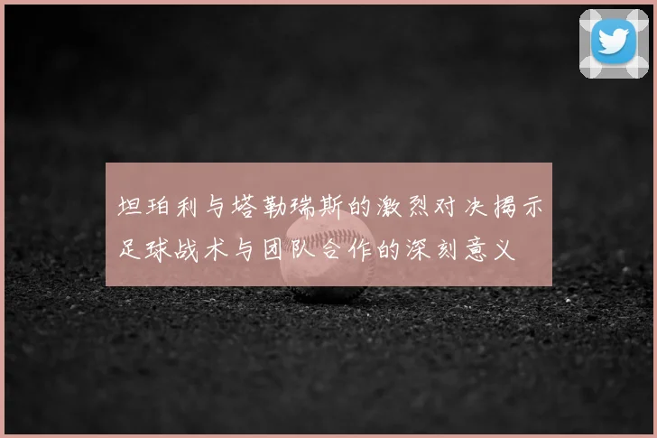 坦珀利与塔勒瑞斯的激烈对决揭示足球战术与团队合作的深刻意义