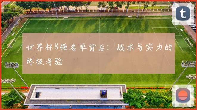 世界杯8强名单背后：战术与实力的终极考验