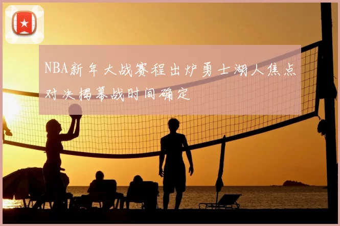 NBA新年大战赛程出炉勇士湖人焦点对决揭幕战时间确定
